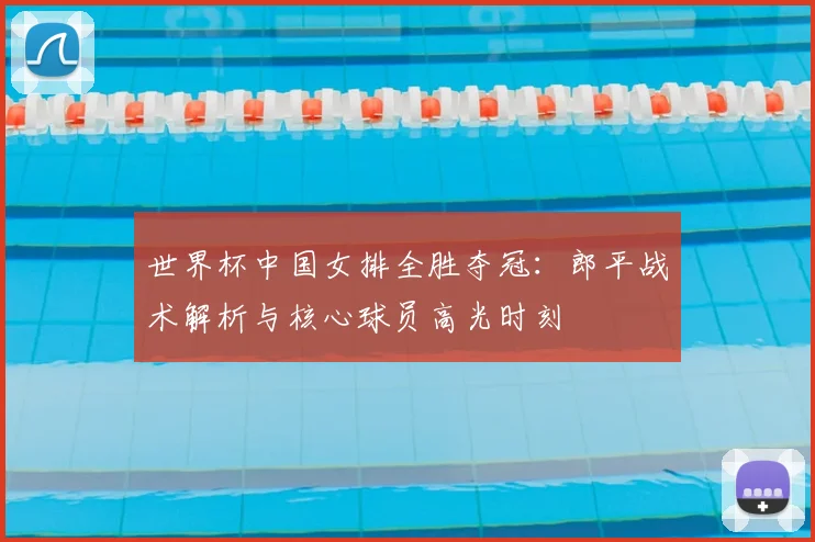 世界杯中国女排全胜夺冠:郎平战术解析与核心球员高光时刻