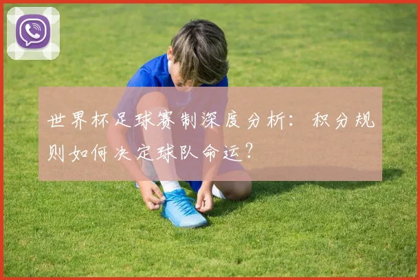 世界杯足球赛制深度分析：积分规则如何决定球队命运？