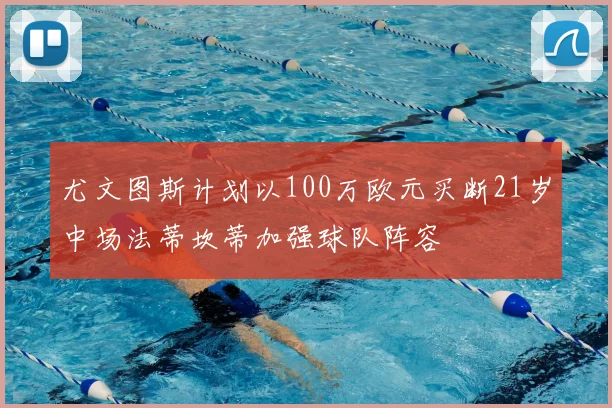 尤文图斯计划以100万欧元买断21岁中场法蒂坎蒂加强球队阵容