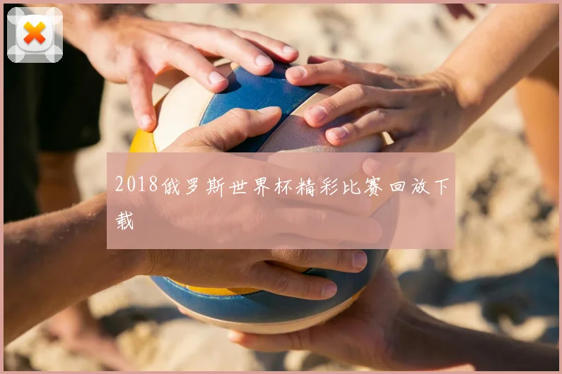 2018俄罗斯世界杯精彩比赛回放下载