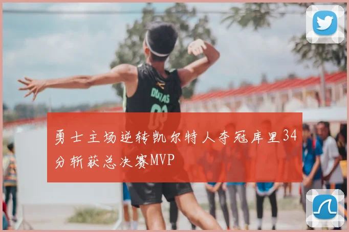 勇士主场逆转凯尔特人夺冠库里34分斩获总决赛MVP