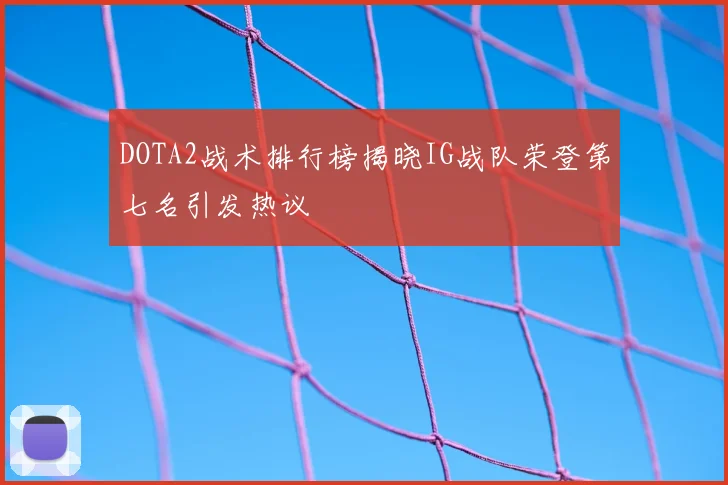 DOTA2战术排行榜揭晓IG战队荣登第七名引发热议