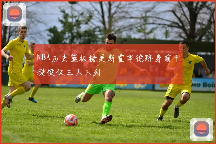 NBA历史篮板榜更新霍华德跻身前十现役仅三人入列