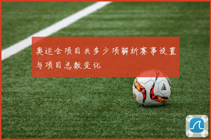 奥运会项目共多少项解析赛事设置与项目总数变化