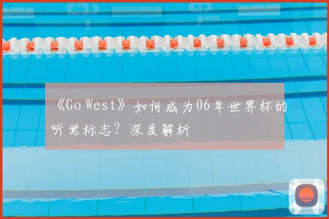 《Go West》如何成为06年世界杯的听觉标志？深度解析