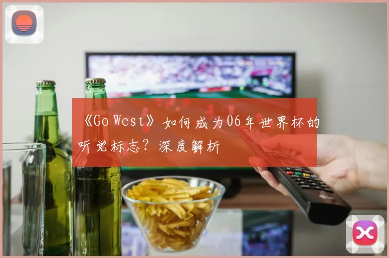 《Go West》如何成为06年世界杯的听觉标志?深度解析