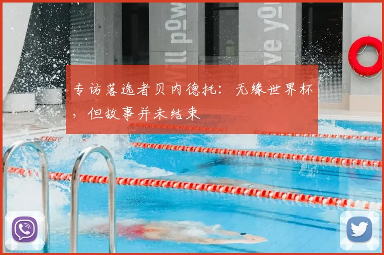 专访落选者贝内德托：无缘世界杯，但故事并未结束