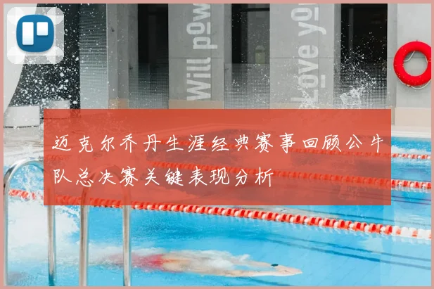 迈克尔乔丹生涯经典赛事回顾公牛队总决赛关键表现分析
