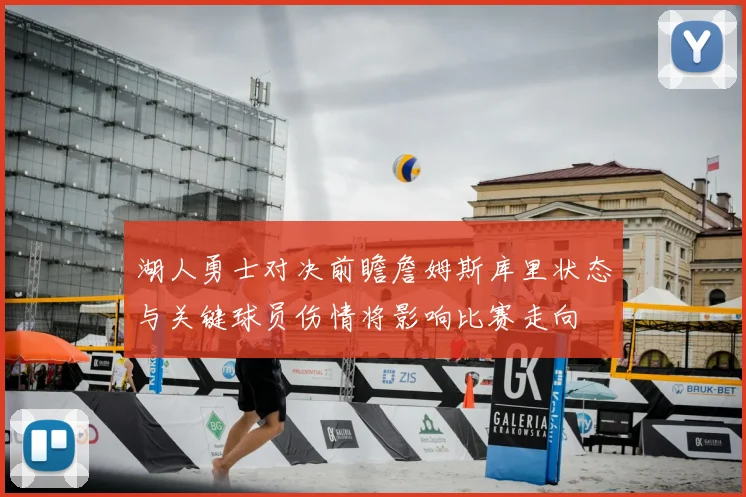 湖人勇士对决前瞻詹姆斯库里状态与关键球员伤情将影响比赛走向