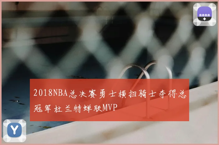 2018NBA总决赛勇士横扫骑士夺得总冠军杜兰特蝉联MVP