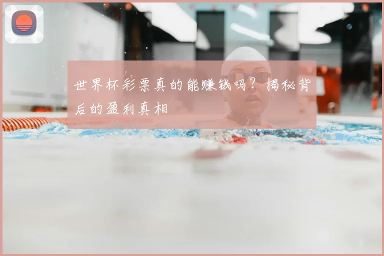 世界杯彩票真的能赚钱吗?揭秘背后的盈利真相