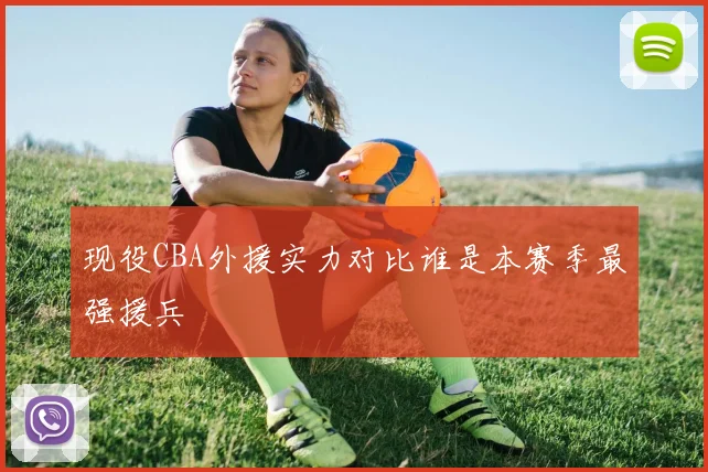 现役CBA外援实力对比谁是本赛季最强援兵