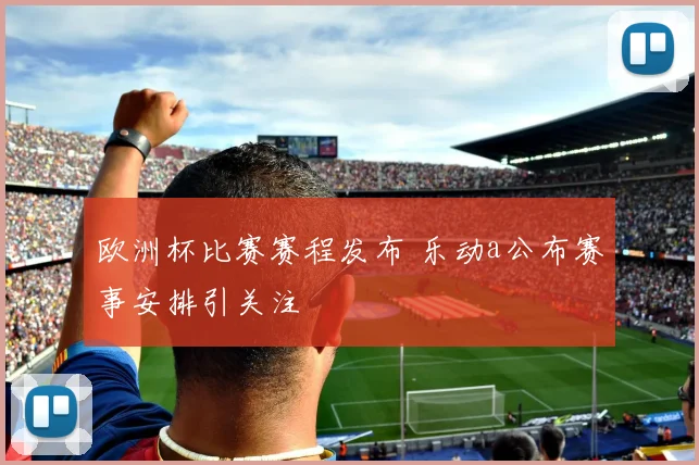 欧洲杯比赛赛程发布 乐动a公布赛事安排引关注