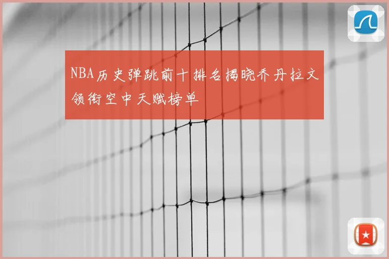 NBA历史弹跳前十排名揭晓乔丹拉文领衔空中天赋榜单