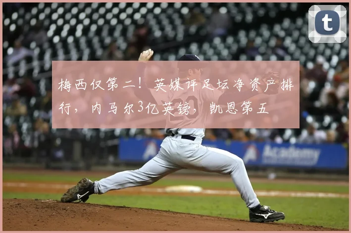 梅西仅第二！英媒评足坛净资产排行，内马尔3亿英镑，凯恩第五