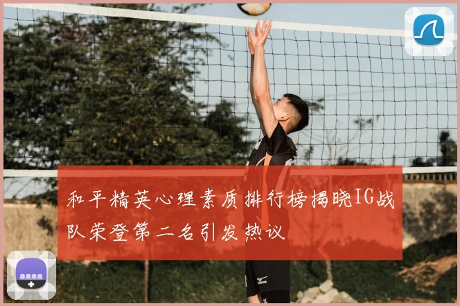 和平精英心理素质排行榜揭晓IG战队荣登第二名引发热议