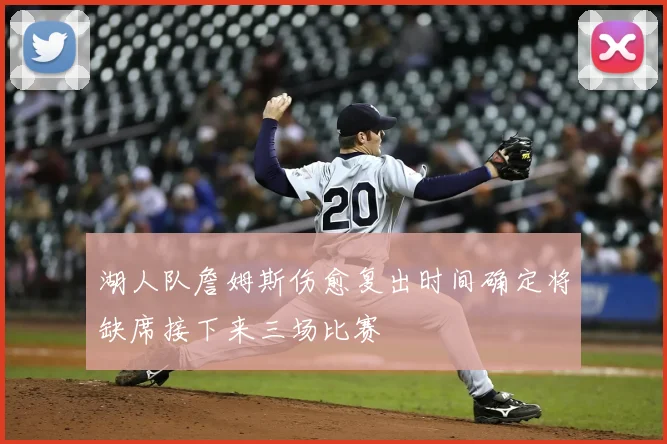 湖人队詹姆斯伤愈复出时间确定将缺席接下来三场比赛