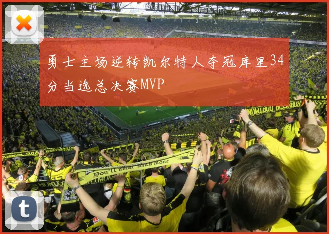 勇士主场逆转凯尔特人夺冠库里34分当选总决赛MVP