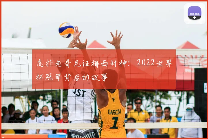 虎扑老哥见证梅西封神：2022世界杯冠军背后的故事
