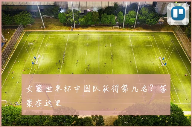 女篮世界杯中国队获得第几名？答案在这里