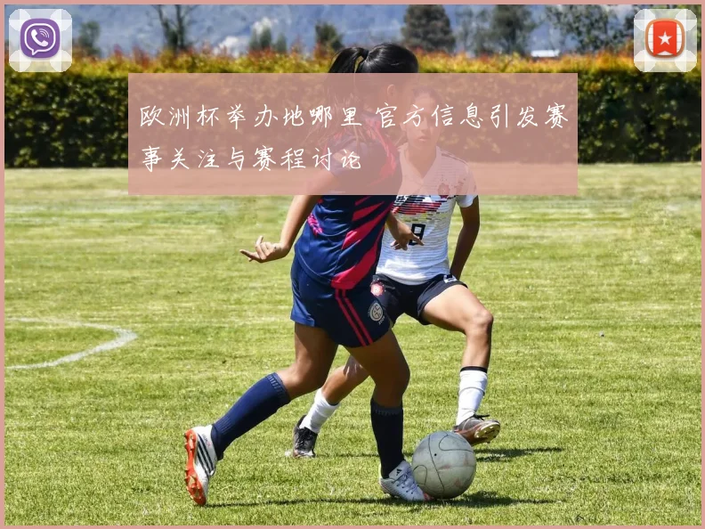 欧洲杯举办地哪里 官方信息引发赛事关注与赛程讨论