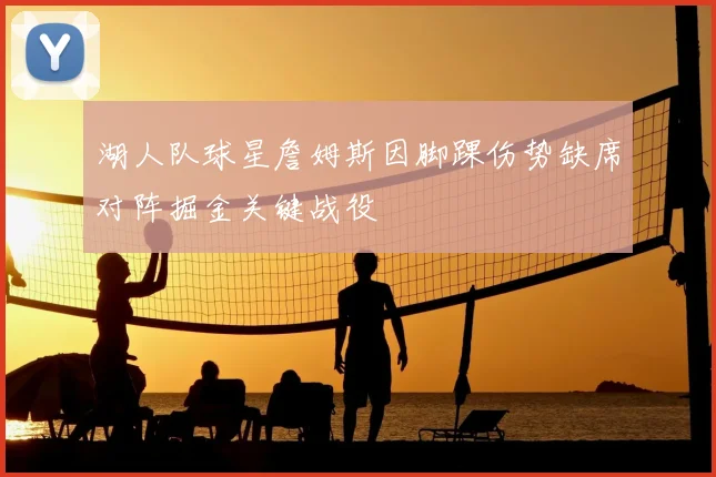 湖人队球星詹姆斯因脚踝伤势缺席对阵掘金关键战役