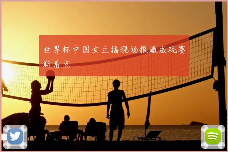 世界杯中国女主播现场报道成观赛新看点