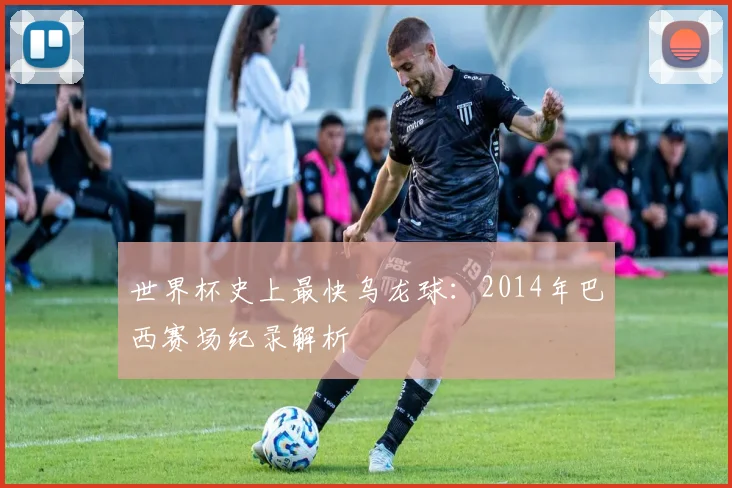 世界杯史上最快乌龙球:2014年巴西赛场纪录解析