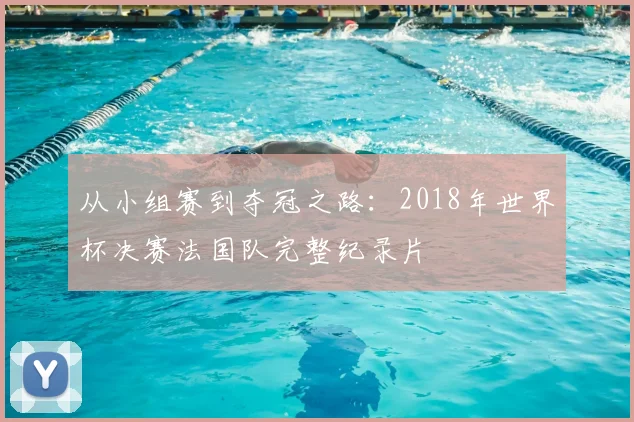 从小组赛到夺冠之路:2018年世界杯决赛法国队完整纪录片
