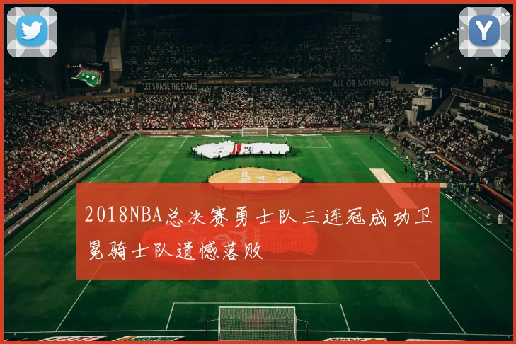 2018NBA总决赛勇士队三连冠成功卫冕骑士队遗憾落败