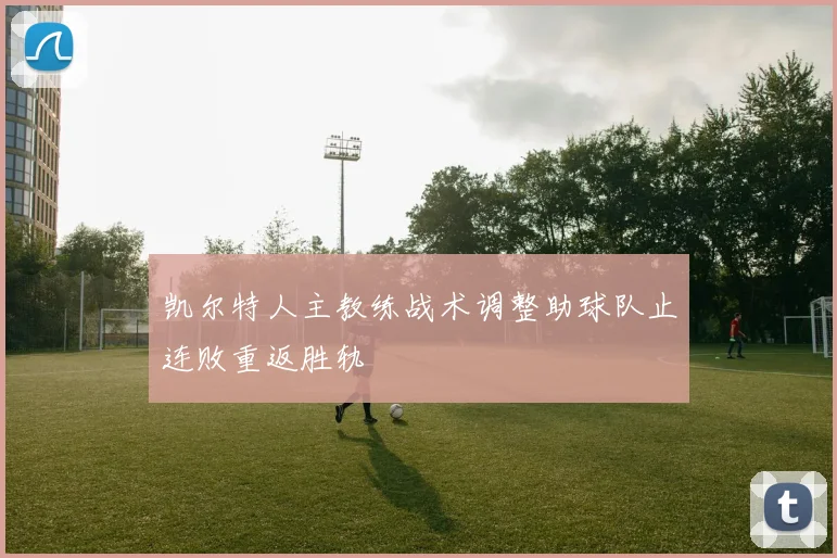 凯尔特人主教练战术调整助球队止连败重返胜轨