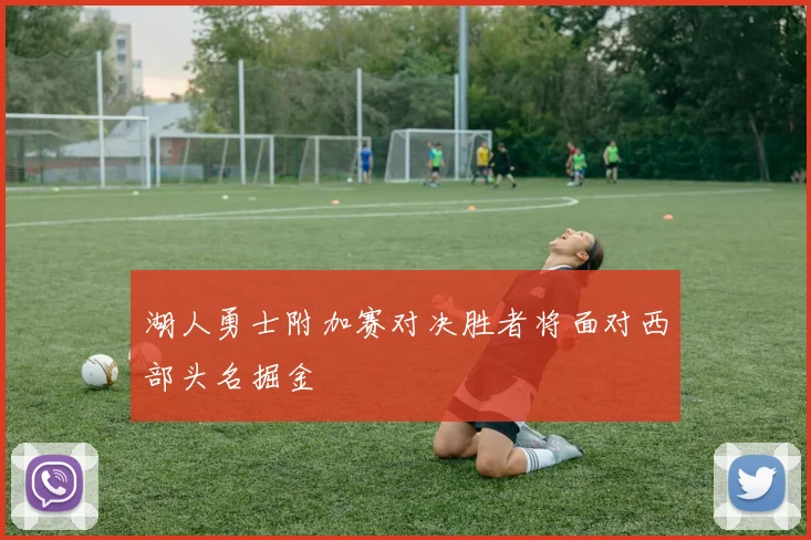 湖人勇士附加赛对决胜者将面对西部头名掘金