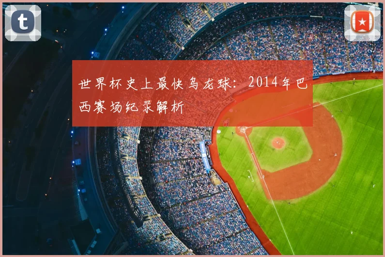 世界杯史上最快乌龙球:2014年巴西赛场纪录解析