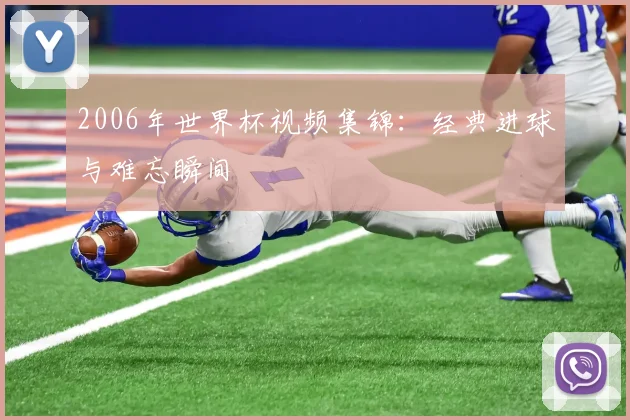 2006年世界杯视频集锦:经典进球与难忘瞬间