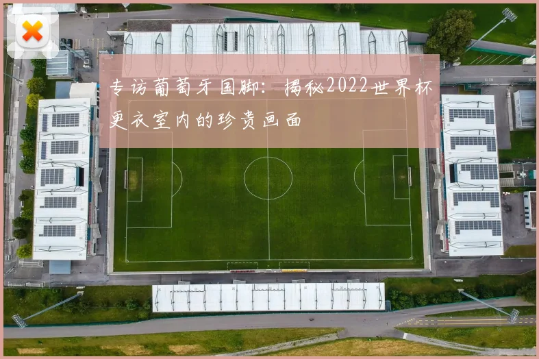 专访葡萄牙国脚:揭秘2022世界杯更衣室内的珍贵画面