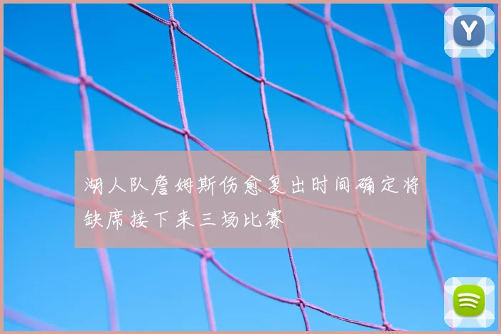 湖人队詹姆斯伤愈复出时间确定将缺席接下来三场比赛