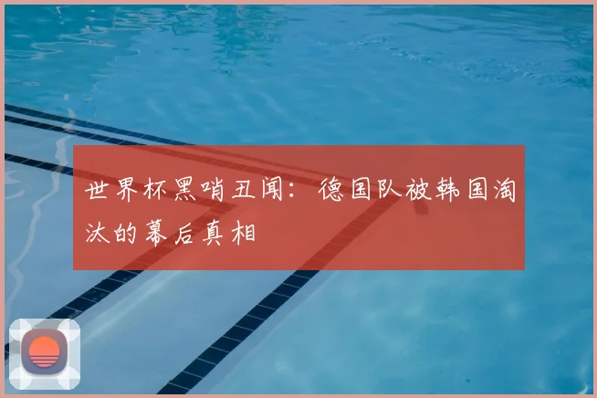 世界杯黑哨丑闻:德国队被韩国淘汰的幕后真相