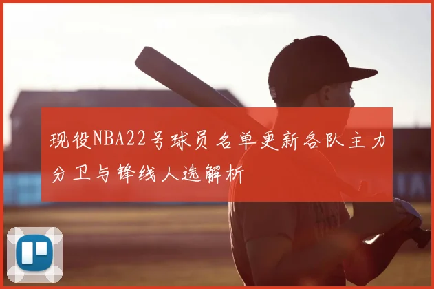 现役NBA22号球员名单更新各队主力分卫与锋线人选解析
