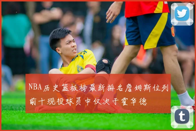 NBA历史篮板榜最新排名詹姆斯位列前十现役球员中仅次于霍华德