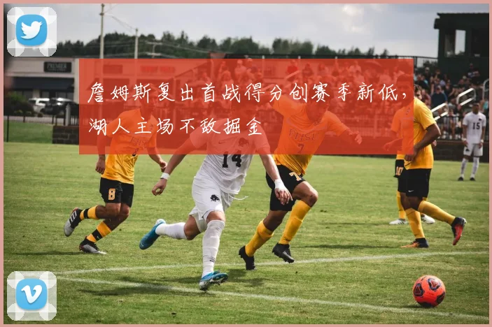 詹姆斯复出首战得分创赛季新低，湖人主场不敌掘金