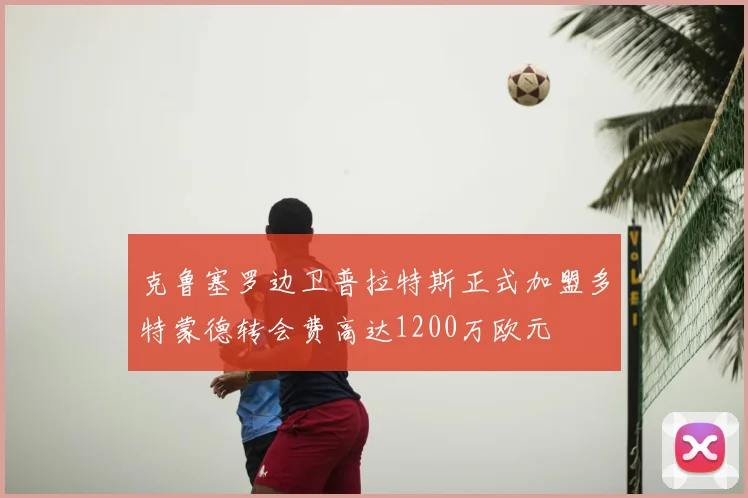克鲁塞罗边卫普拉特斯正式加盟多特蒙德转会费高达1200万欧元