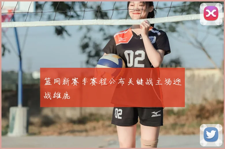 篮网新赛季赛程公布关键战主场迎战雄鹿