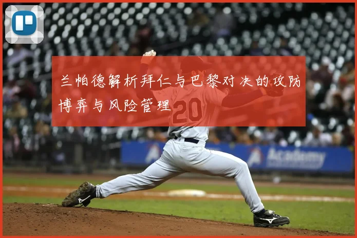兰帕德解析拜仁与巴黎对决的攻防博弈与风险管理