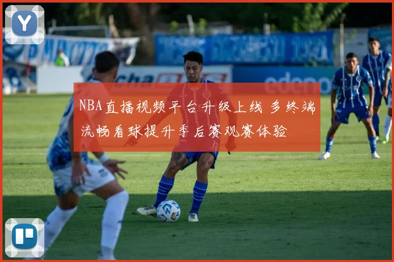 NBA直播视频平台升级上线 多终端流畅看球提升季后赛观赛体验