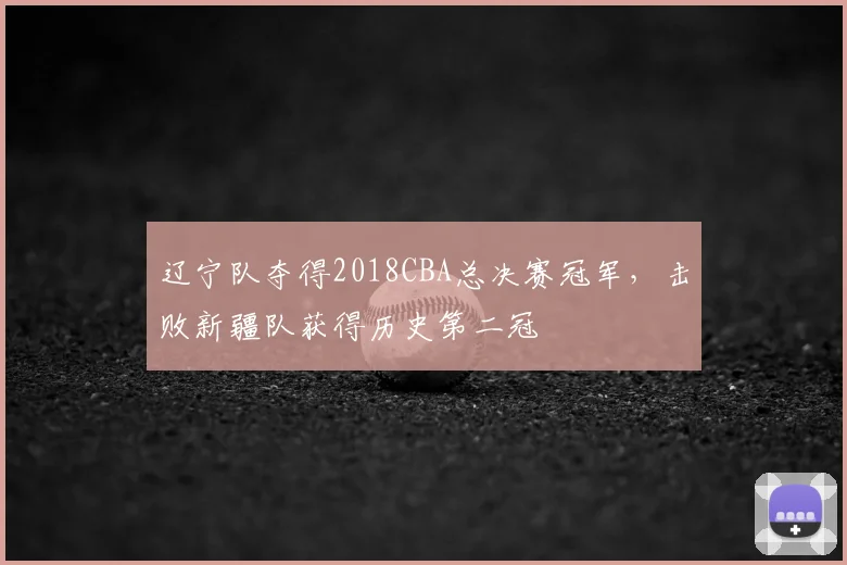 辽宁队夺得2018CBA总决赛冠军，击败新疆队获得历史第二冠