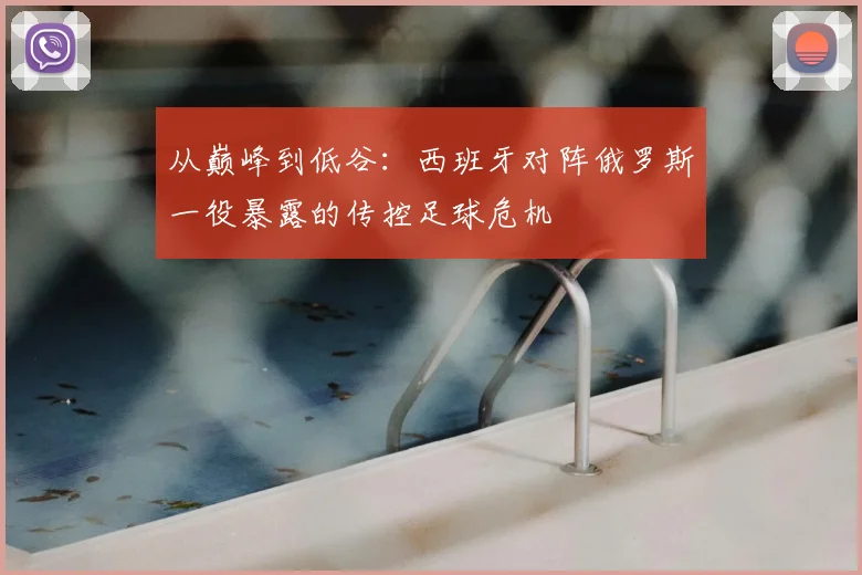 从巅峰到低谷：西班牙对阵俄罗斯一役暴露的传控足球危机