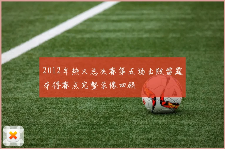 2012年热火总决赛第五场击败雷霆夺得赛点完整录像回顾