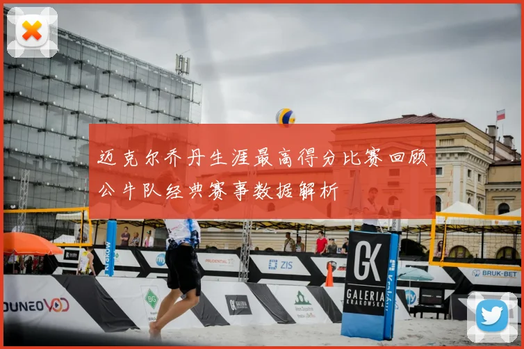 迈克尔乔丹生涯最高得分比赛回顾公牛队经典赛事数据解析