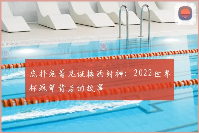 虎扑老哥见证梅西封神:2022世界杯冠军背后的故事