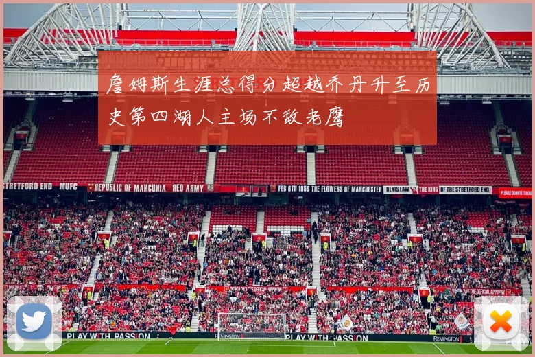 詹姆斯生涯总得分超越乔丹升至历史第四湖人主场不敌老鹰